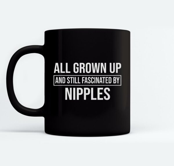 All Grown Up And Still Fascinated By Nipples Funny Mugs Ceramic Mug Black